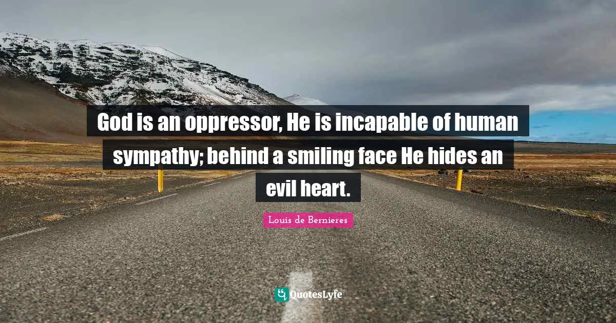 Louis De Bernieres Quotes: "God is an oppressor, He is incapable of human sympathy; behind a smiling face He hides an evil heart."