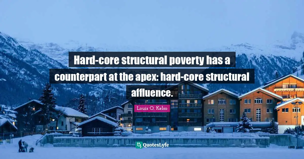 Hard-core structural poverty has a counterpart at the apex: hard-core structural affluence.