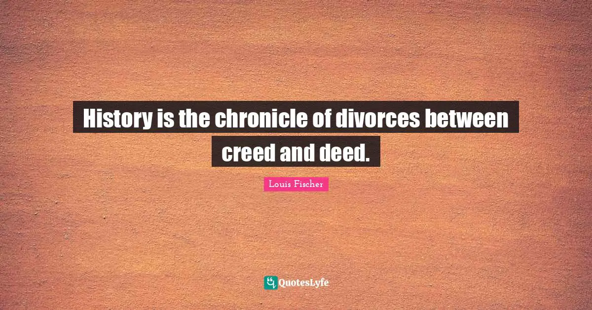 History is the chronicle of divorces between creed and deed.