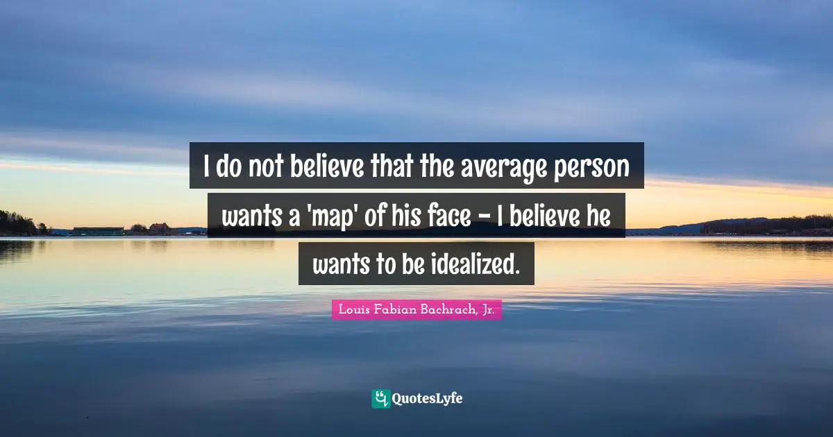 I do not believe that the average person wants a 'map' of his face - I believe he wants to be idealized.