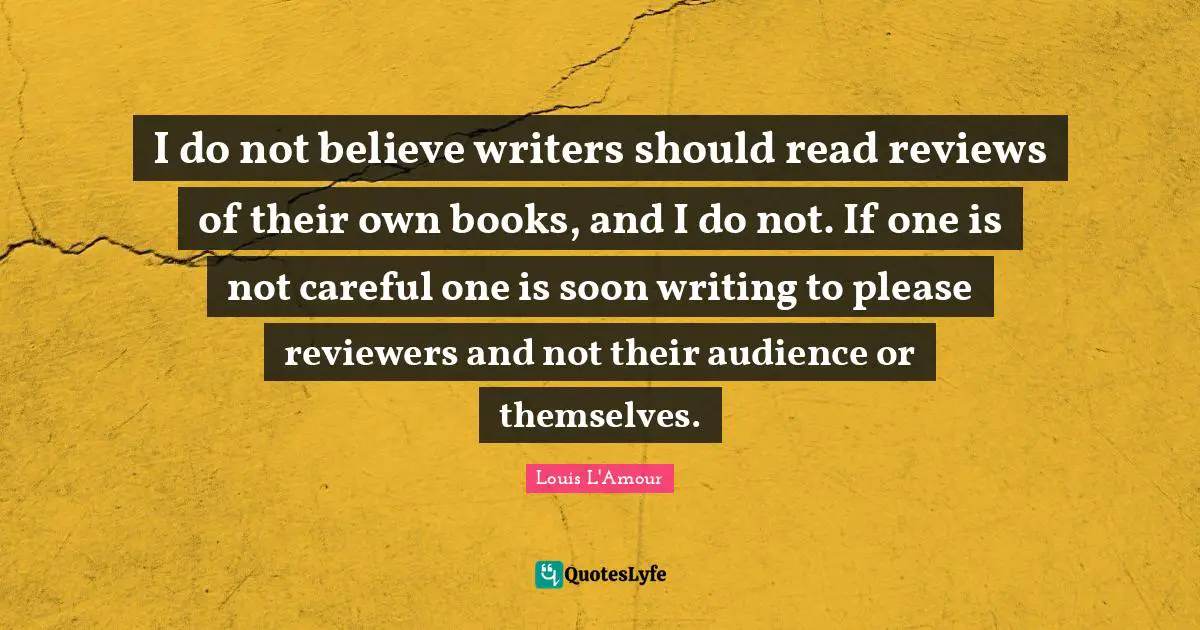 I do not believe writers should read reviews of their own books, and I do not. If one is not careful one is soon writing to please reviewers and not their audience or themselves.