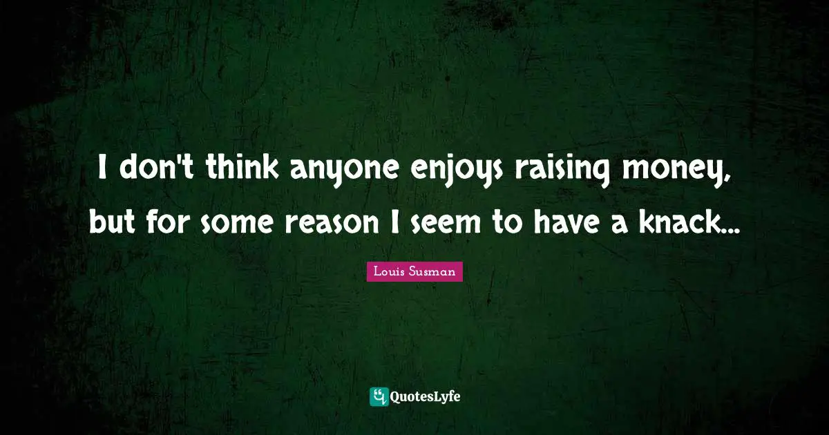 I don't think anyone enjoys raising money, but for some reason I seem to have a knack...