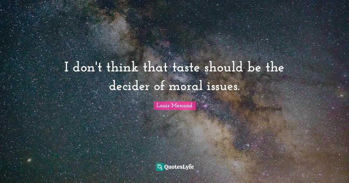 I don't think that taste should be the decider of moral issues.