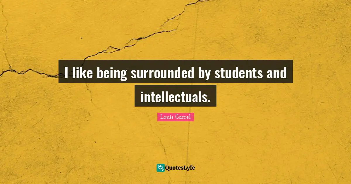 I like being surrounded by students and intellectuals.