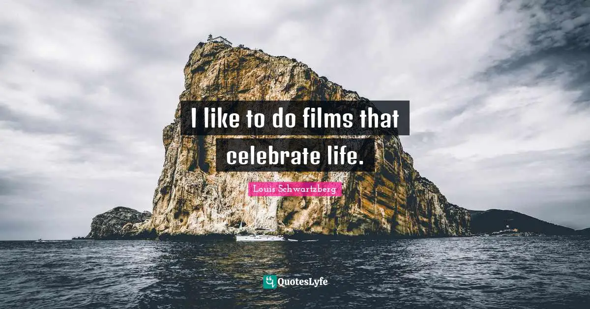 I like to do films that celebrate life.