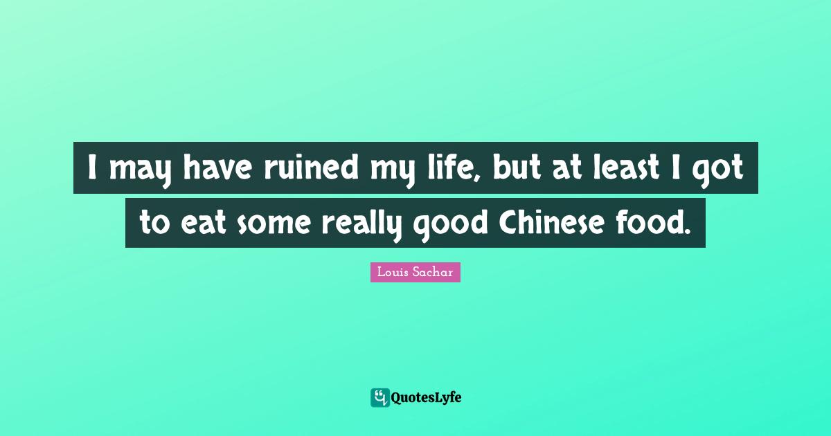 I may have ruined my life, but at least I got to eat some really good Chinese food.
