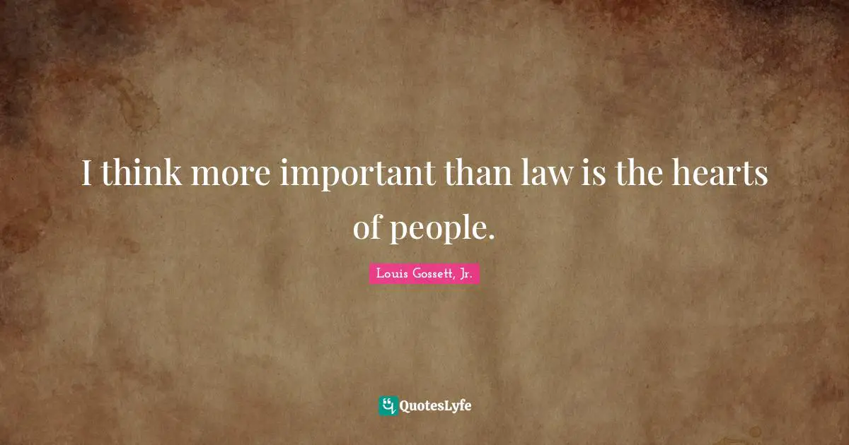 I think more important than law is the hearts of people.