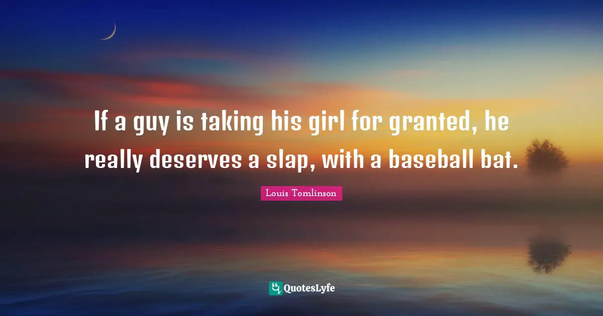 H. M. Tomlinson Quotes: "If a guy is taking his girl for granted, he really deserves a slap, with a baseball bat."