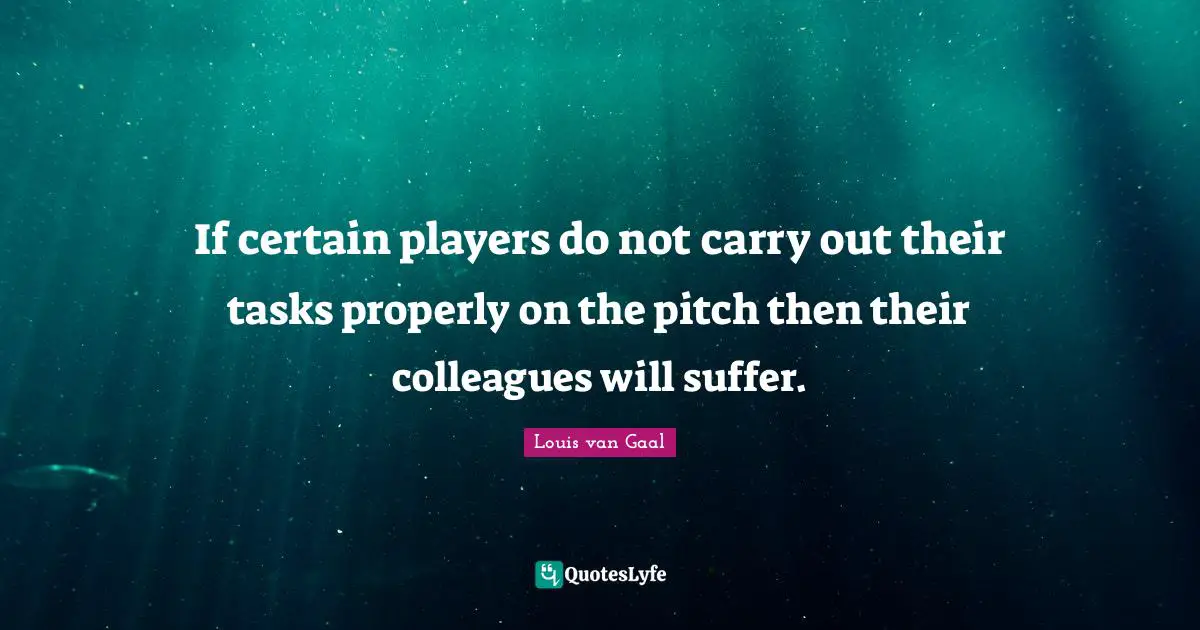If certain players do not carry out their tasks properly on the pitch then their colleagues will suffer.