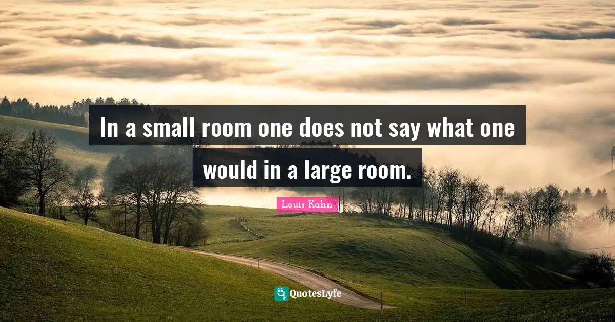 In a small room one does not say what one would in a large room.