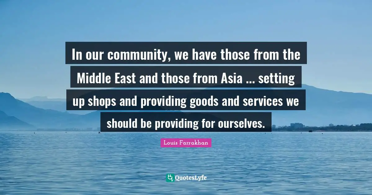 In our community, we have those from the Middle East and those from Asia ... setting up shops and providing goods and services we should be providing for ourselves.