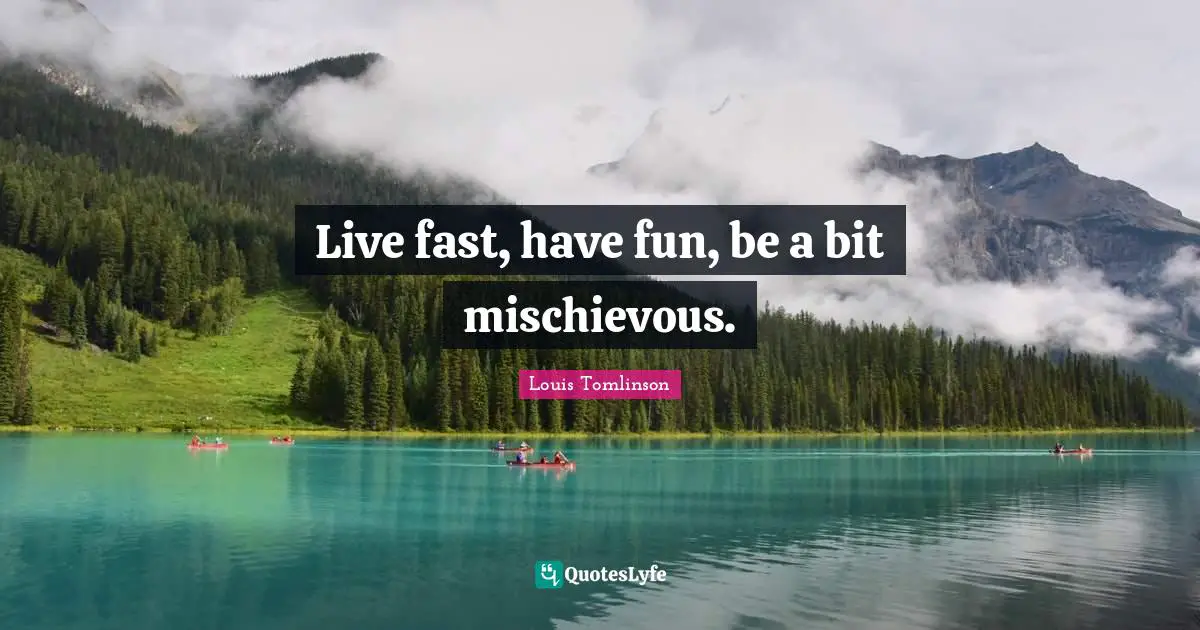 Louis Tomlinson Quotes: Live fast, have fun, be a bit mischievous.