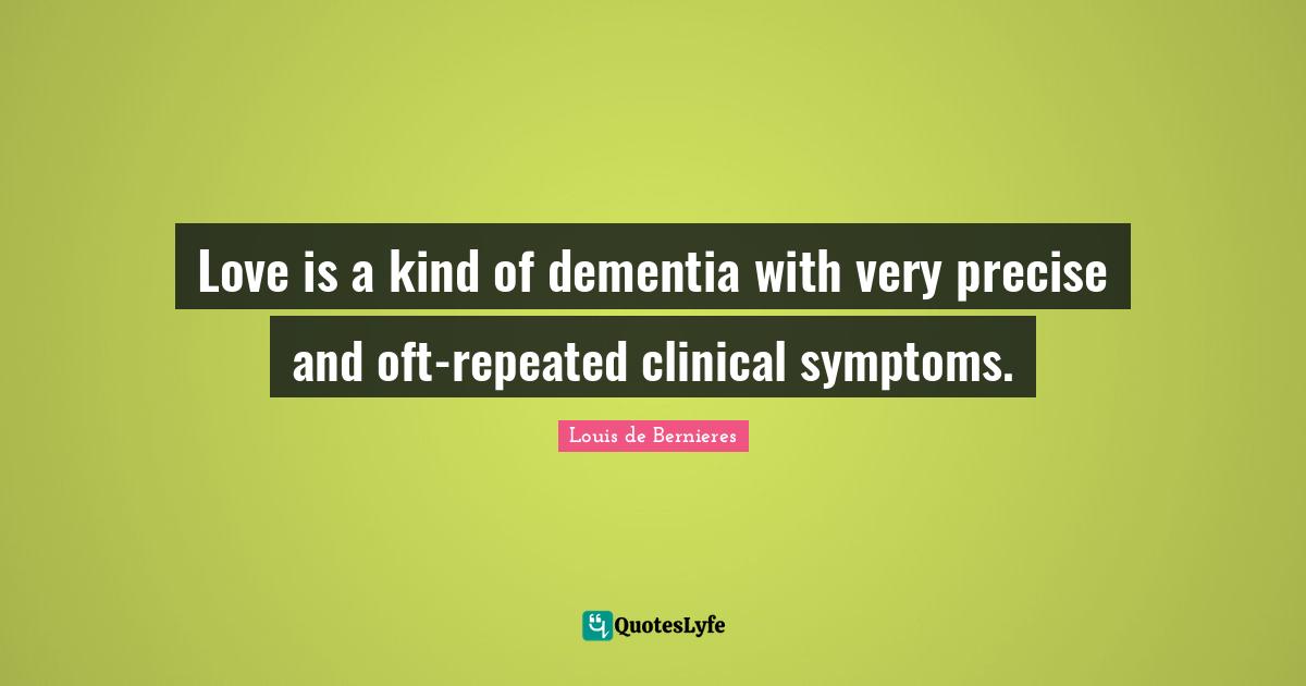 Louis De Bernieres Quotes: "Love is a kind of dementia with very precise and oft-repeated clinical symptoms."