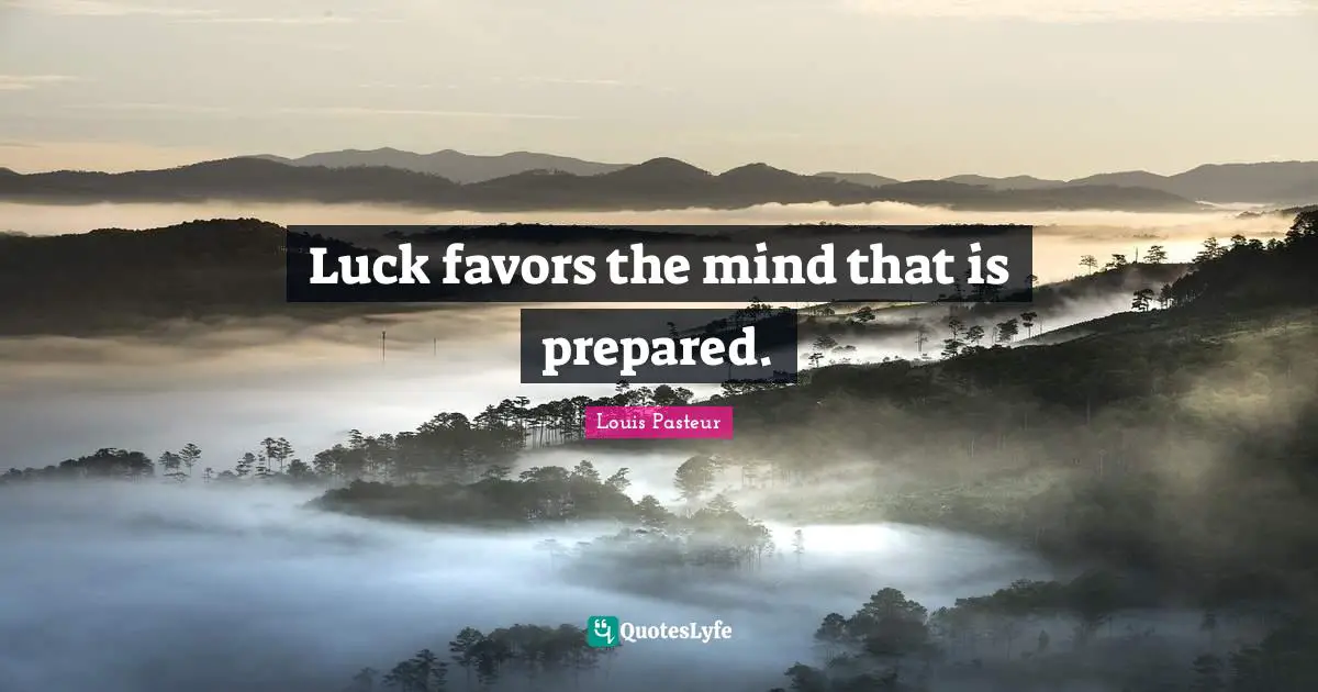 Louis Pasteur Quotes: "Luck favors the mind that is prepared."