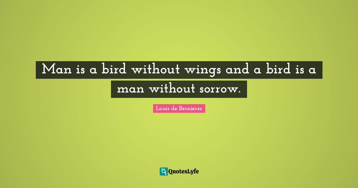 Man is a bird without wings and a bird is a man without sorrow.