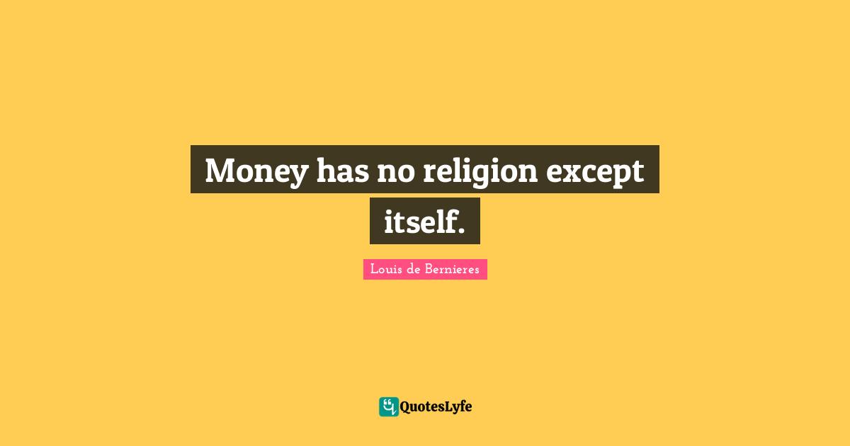 Louis De Bernieres Quotes: "Money has no religion except itself."