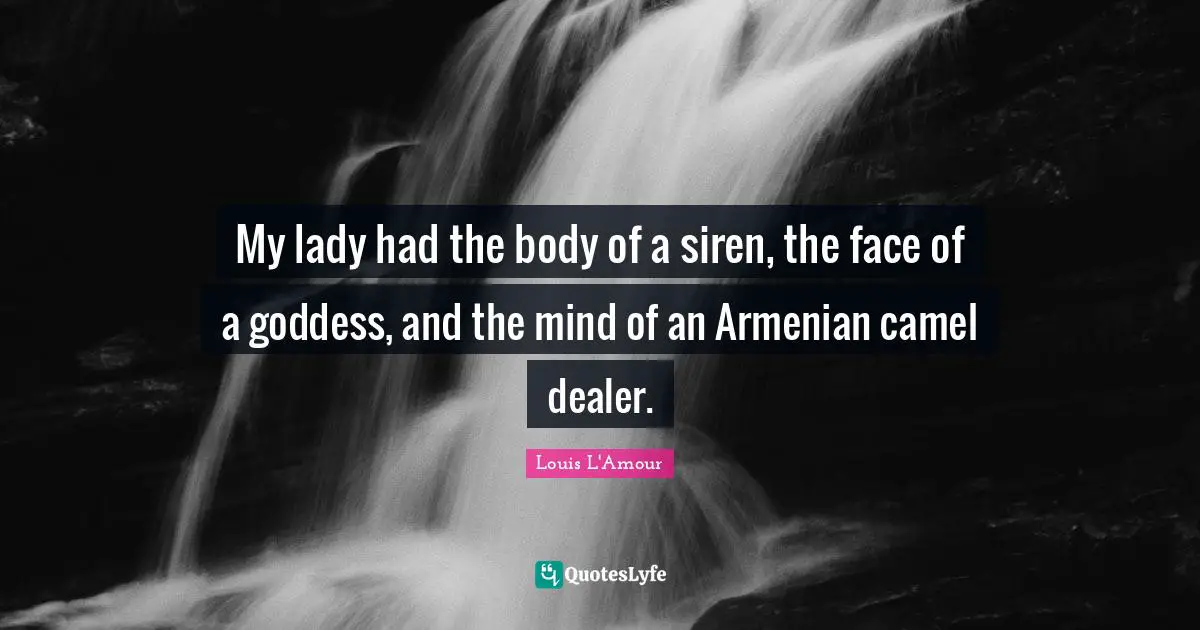 My lady had the body of a siren, the face of a goddess, and the mind of an Armenian camel dealer.