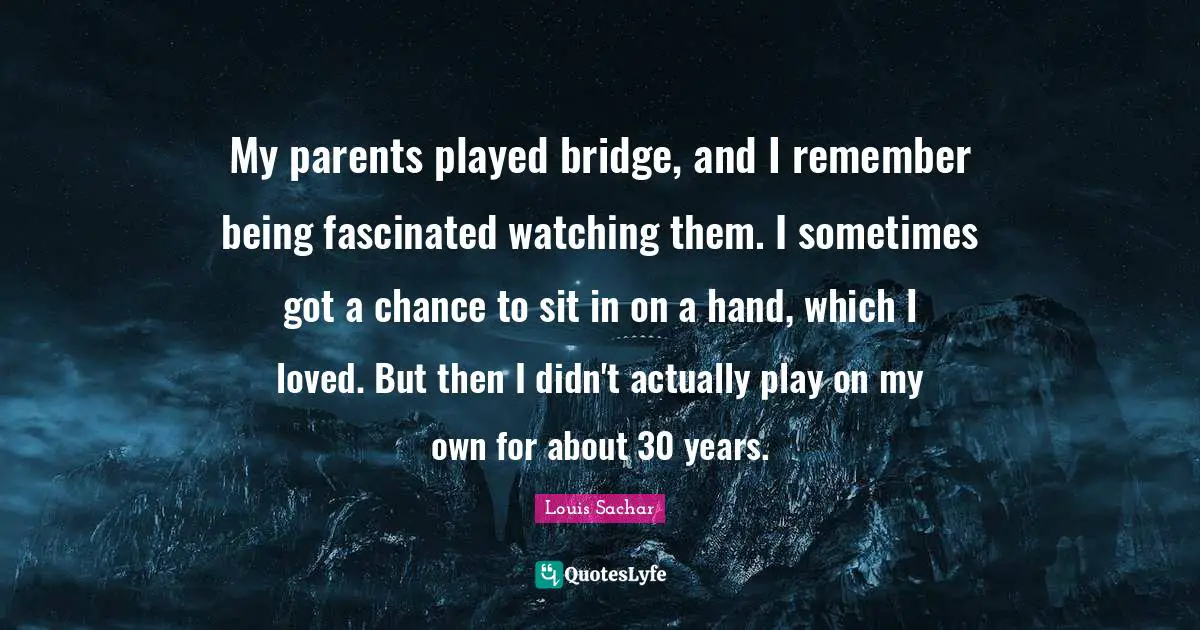 My parents played bridge, and I remember being fascinated watching them. I sometimes got a chance to sit in on a hand, which I loved. But then I didn't actually play on my own for about 30 years.