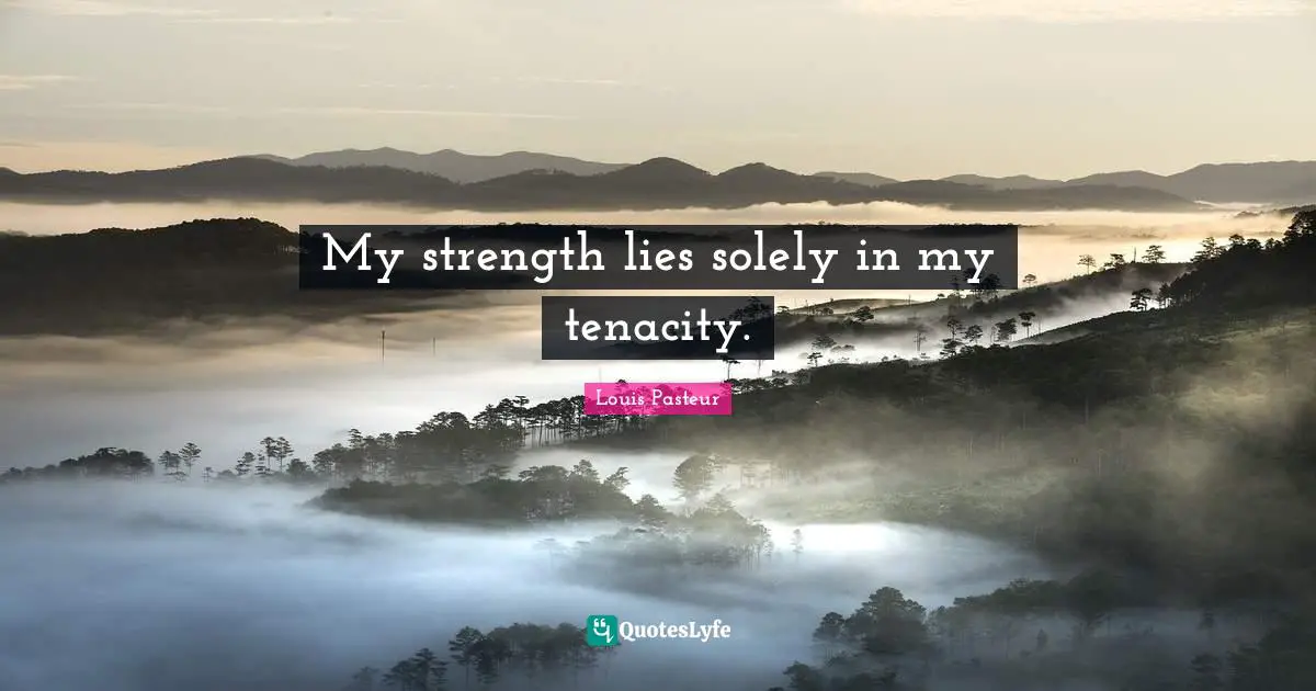 Louis Pasteur Quotes: "My strength lies solely in my tenacity."