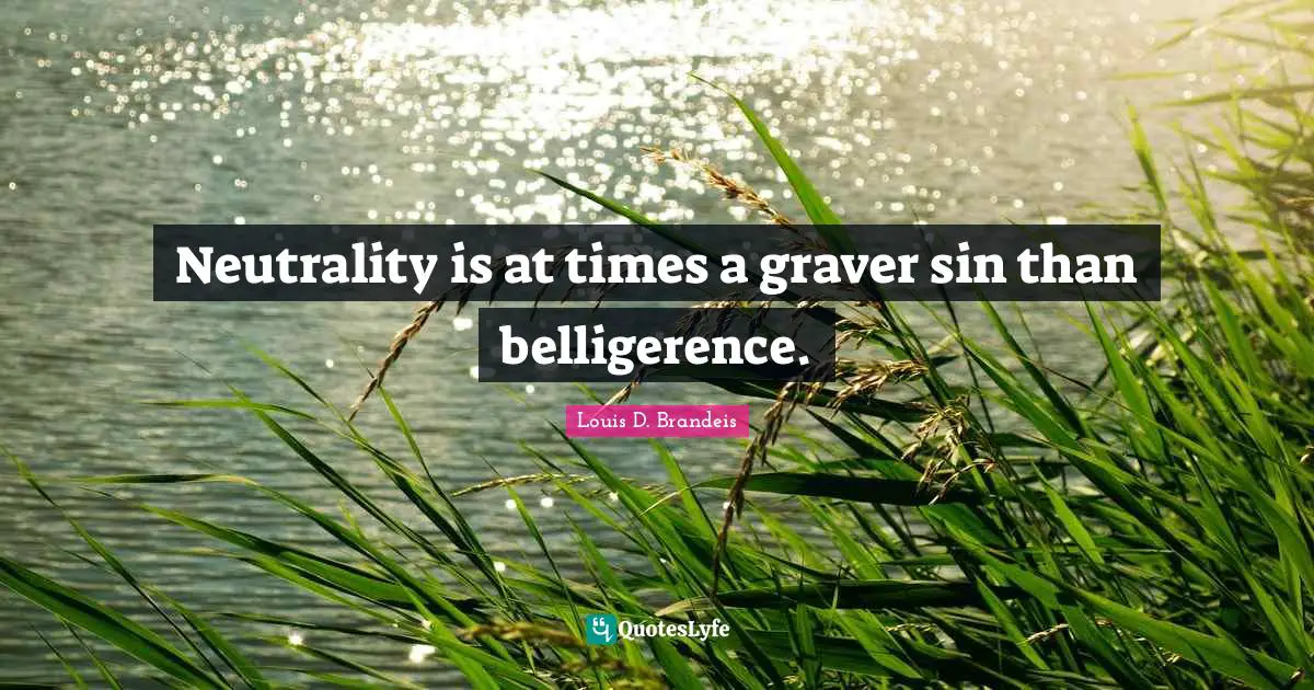 Louis D. Brandeis Quotes: "Neutrality is at times a graver sin than belligerence."