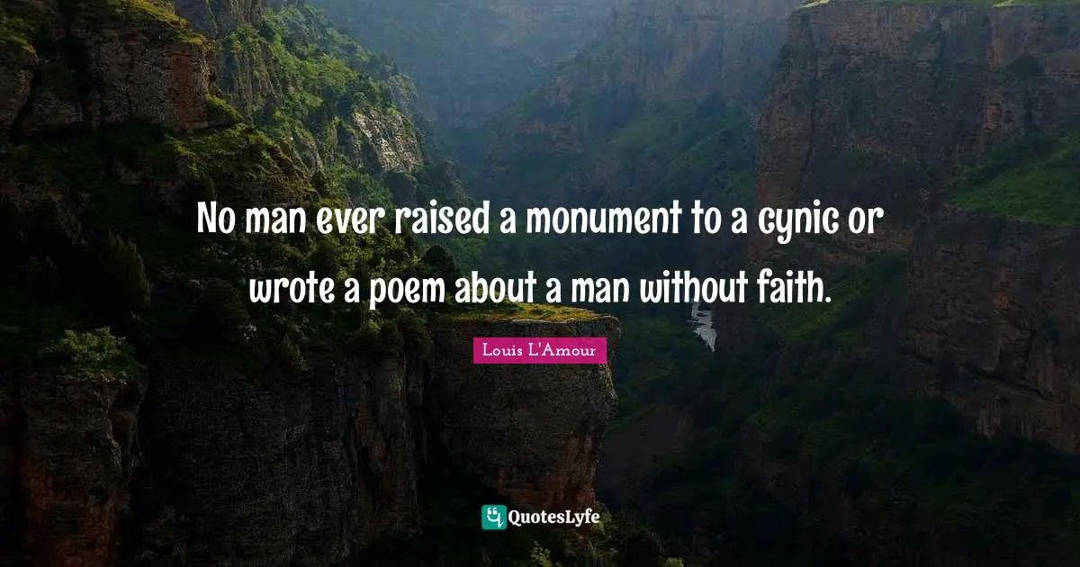 Monument Quotes: "No man ever raised a monument to a cynic or wrote a poem about a man without faith."