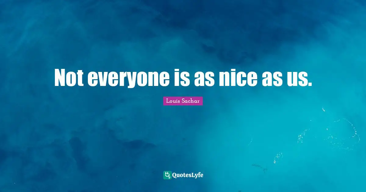 Not everyone is as nice as us.