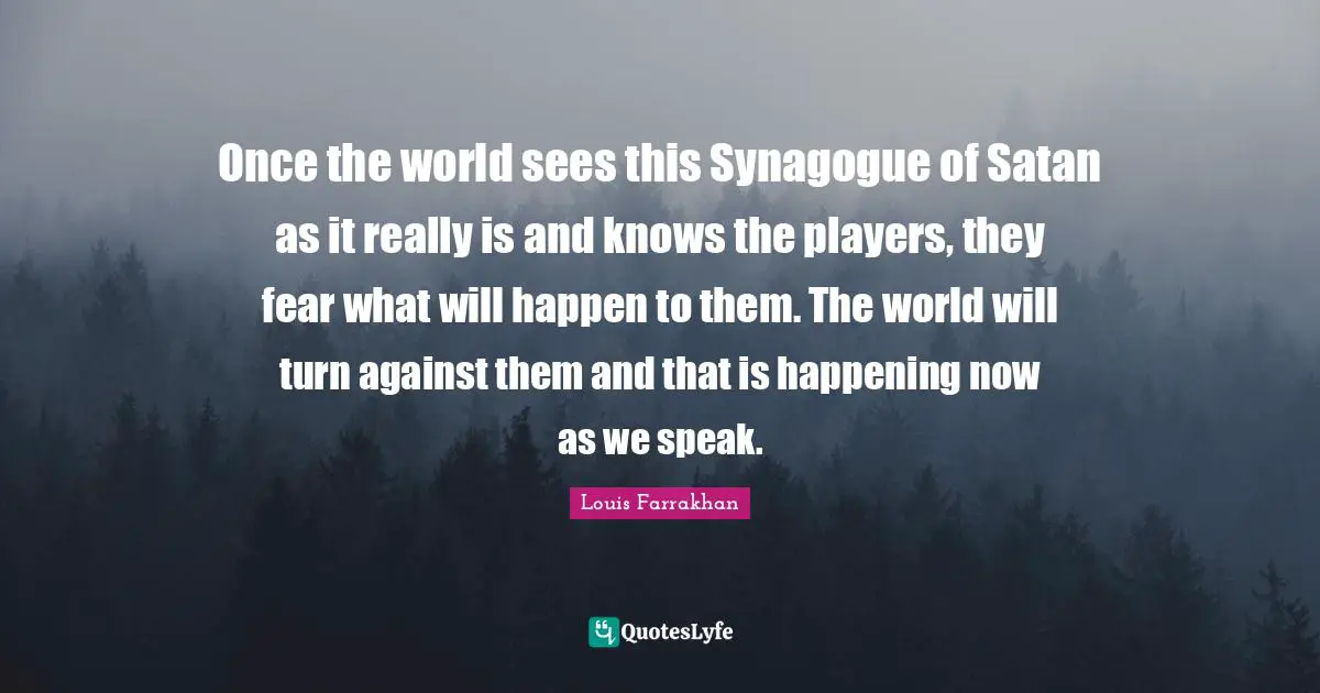 Once the world sees this Synagogue of Satan as it really is and knows the players, they fear what will happen to them. The world will turn against them and that is happening now as we speak.