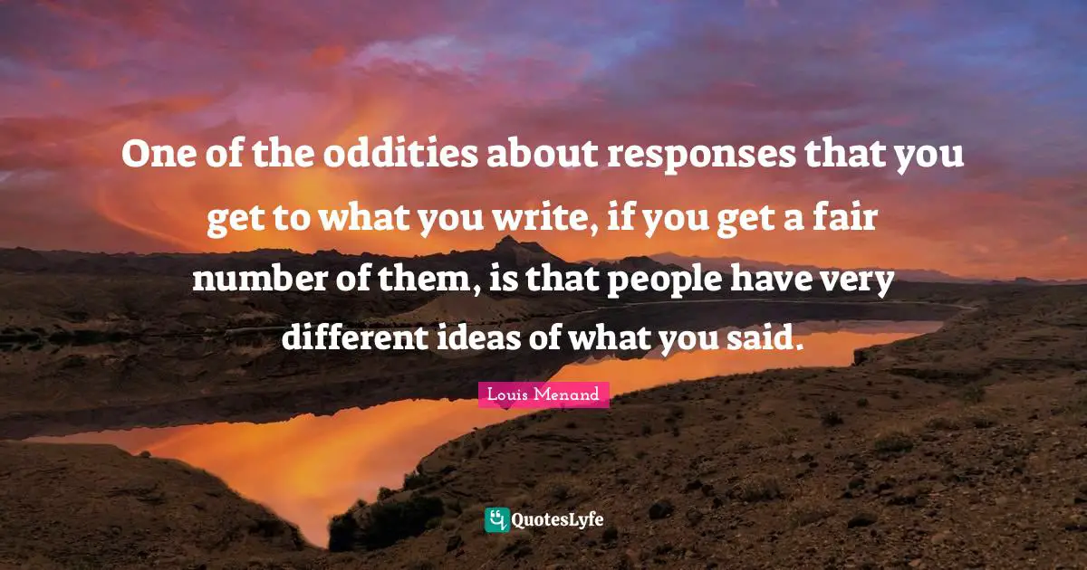 One of the oddities about responses that you get to what you write, if you get a fair number of them, is that people have very different ideas of what you said.