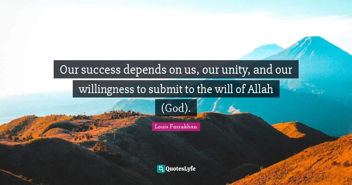 Our success depends on us, our unity, and our willingness to submit to the will of Allah (God).