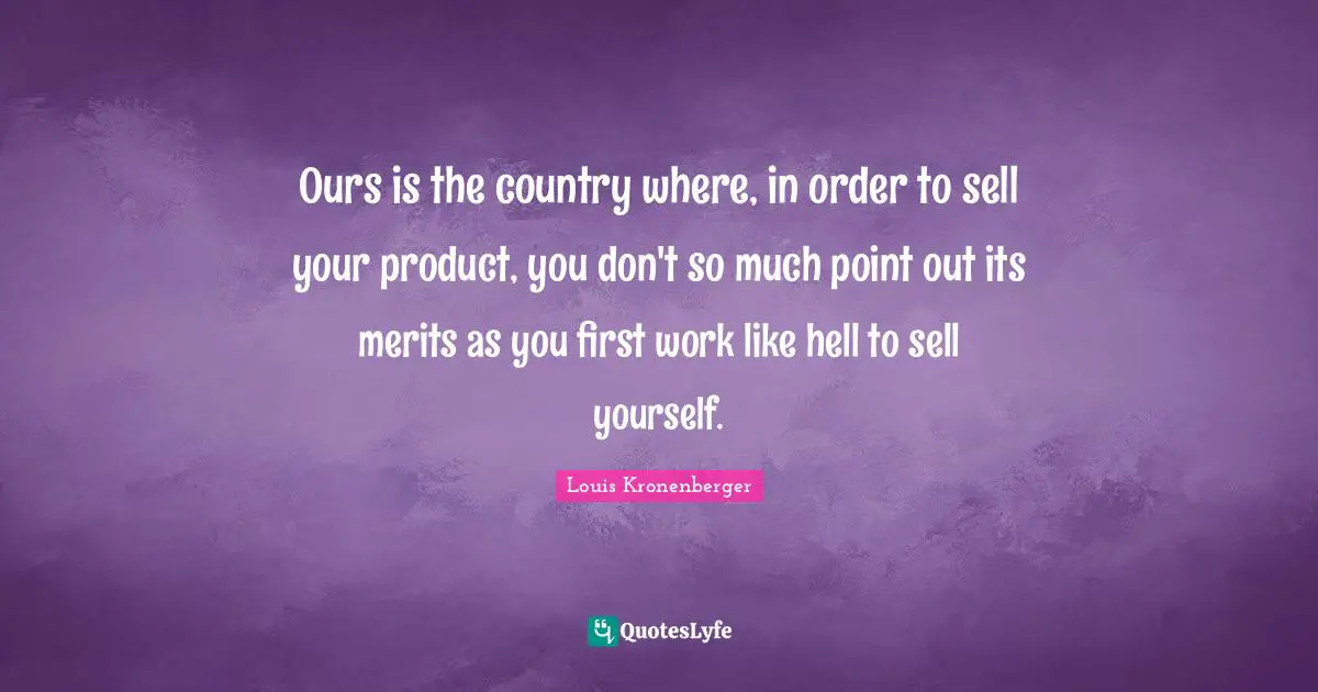 Ours is the country where, in order to sell your product, you don't so much point out its merits as you first work like hell to sell yourself.