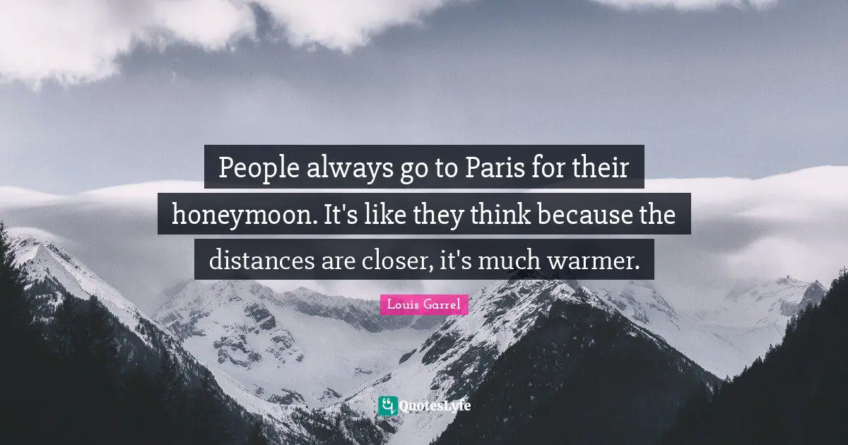 Honeymoon Quotes: "People always go to Paris for their honeymoon. It's like they think because the distances are closer, it's much warmer."