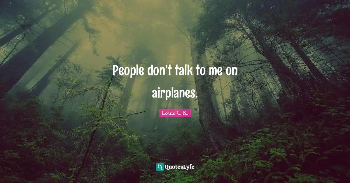 People don't talk to me on airplanes.