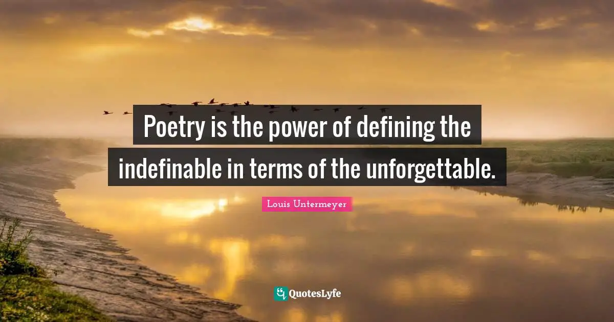 Poetry is the power of defining the indefinable in terms of the unforgettable.
