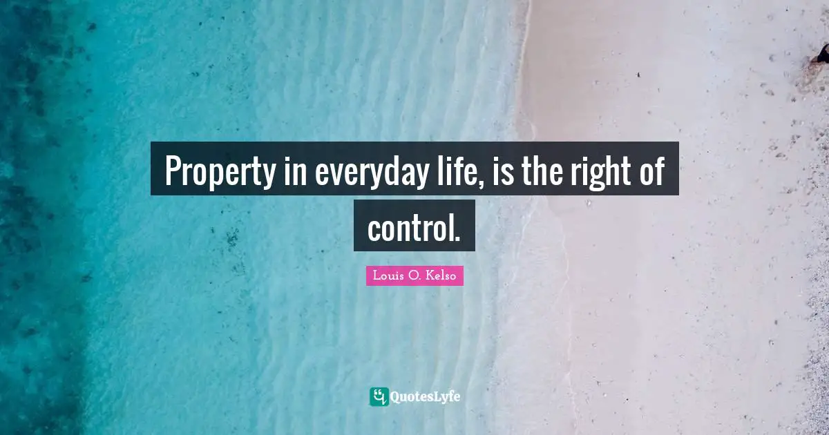 Property in everyday life, is the right of control.