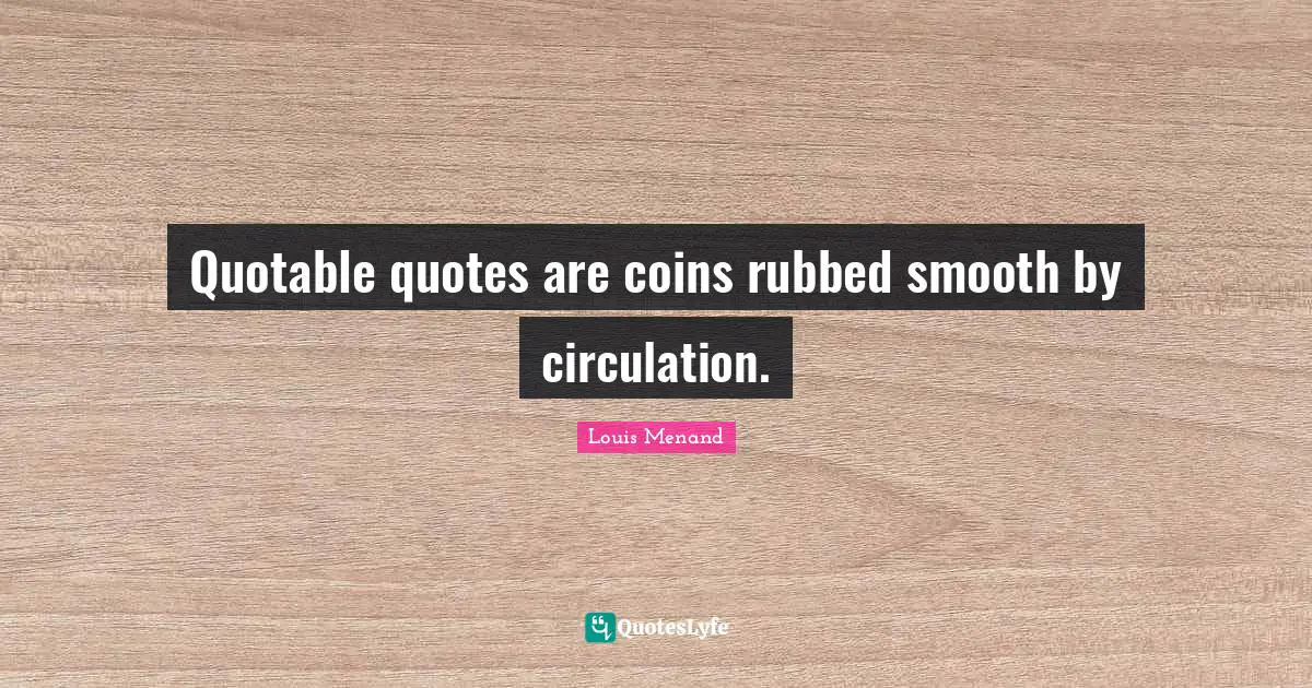 Smooth Quotes: "Quotable quotes are coins rubbed smooth by circulation."