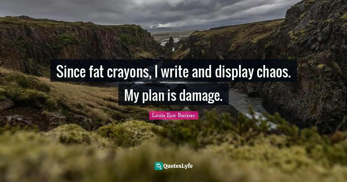 Since fat crayons, I write and display chaos. My plan is damage.
