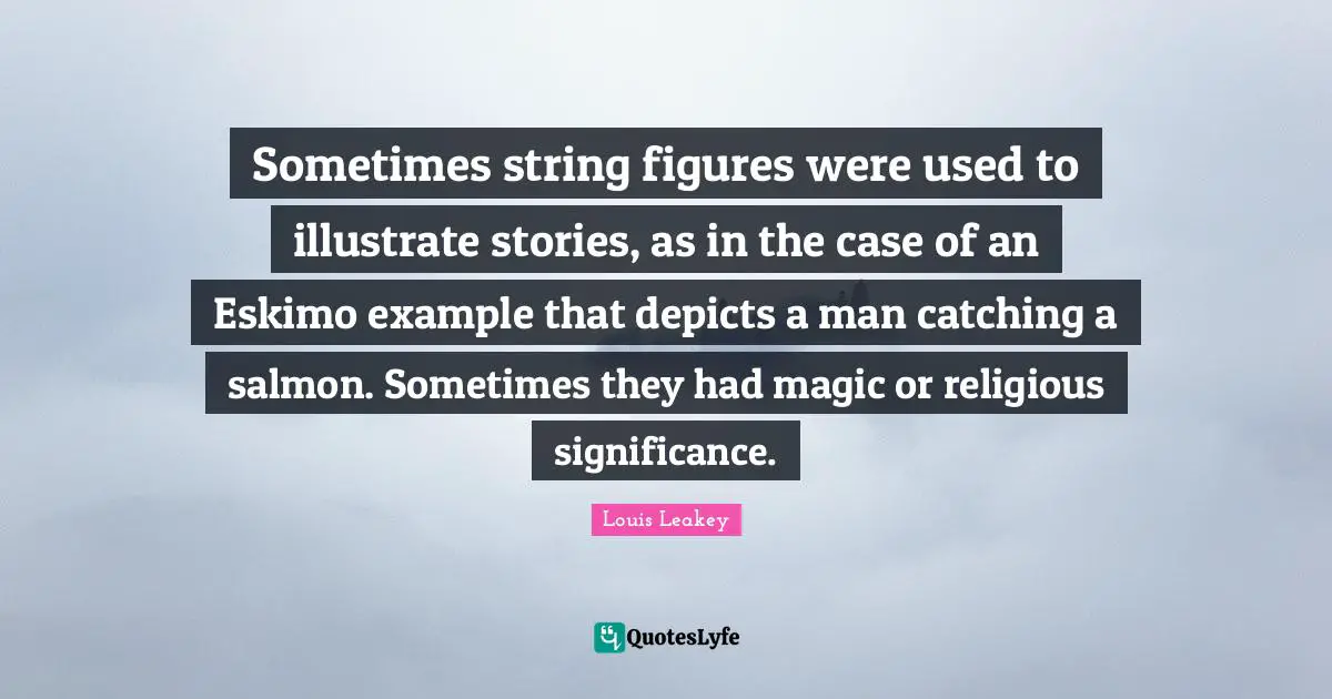 Sometimes string figures were used to illustrate stories, as in the case of an Eskimo example that depicts a man catching a salmon. Sometimes they had magic or religious significance.