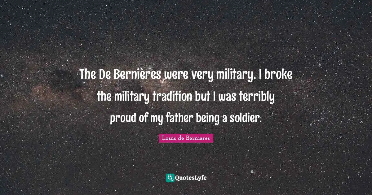 Louis De Bernieres Quotes: "The De Bernières were very military. I broke the military tradition but I was terribly proud of my father being a soldier."