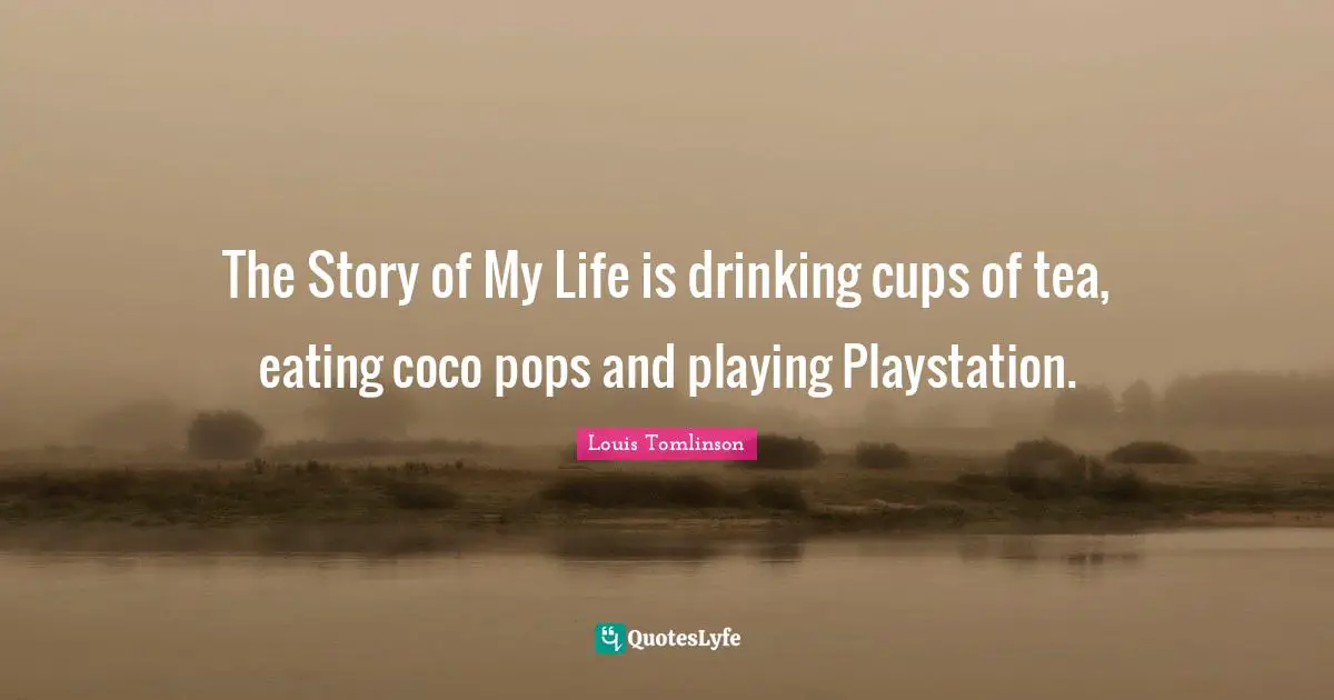 H. M. Tomlinson Quotes: "The Story of My Life is drinking cups of tea, eating coco pops and playing Playstation."