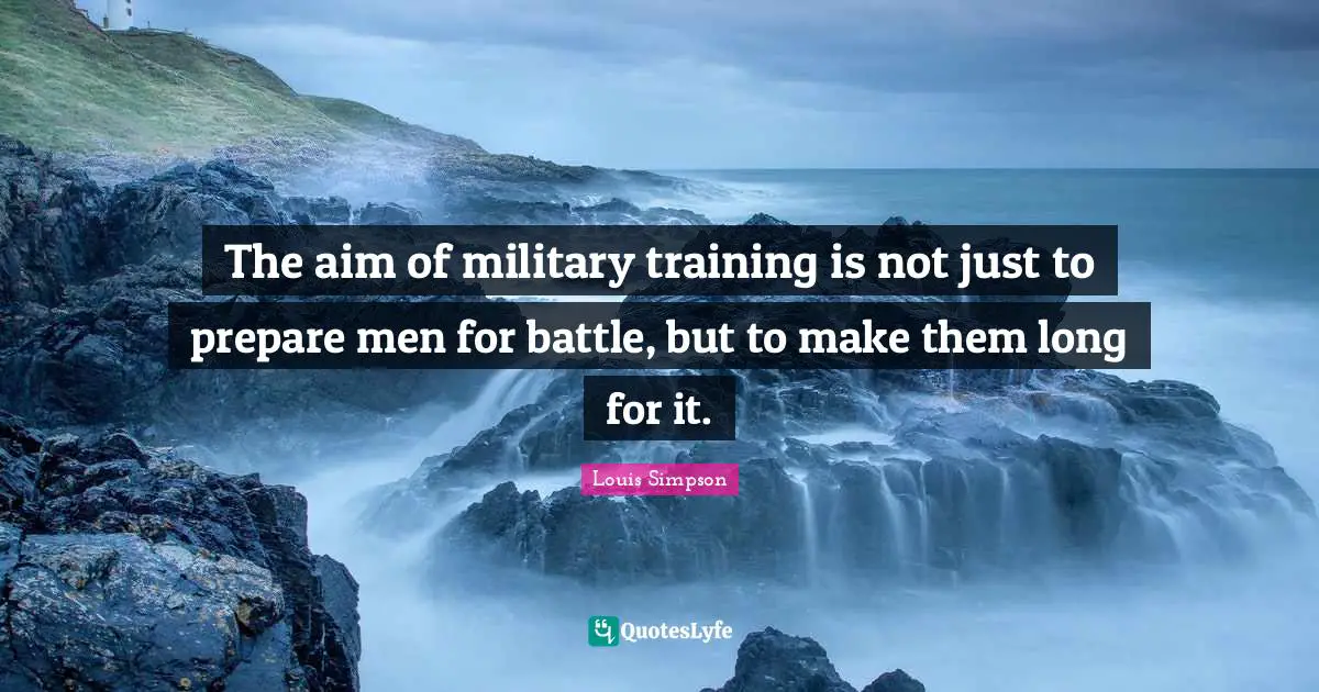 The aim of military training is not just to prepare men for battle, but to make them long for it.