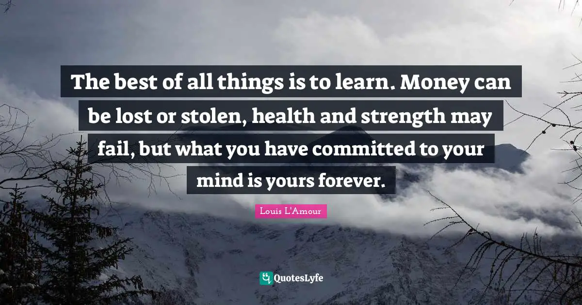 Health And Strength Quotes: "The best of all things is to learn. Money can be lost or stolen, health and strength may fail, but what you have committed to your mind is yours forever."