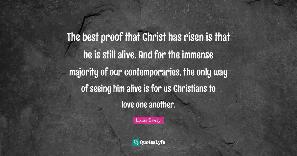 The best proof that Christ has risen is that he is still alive. And for the immense majority of our contemporaries, the only way of seeing him alive is for us Christians to love one another.