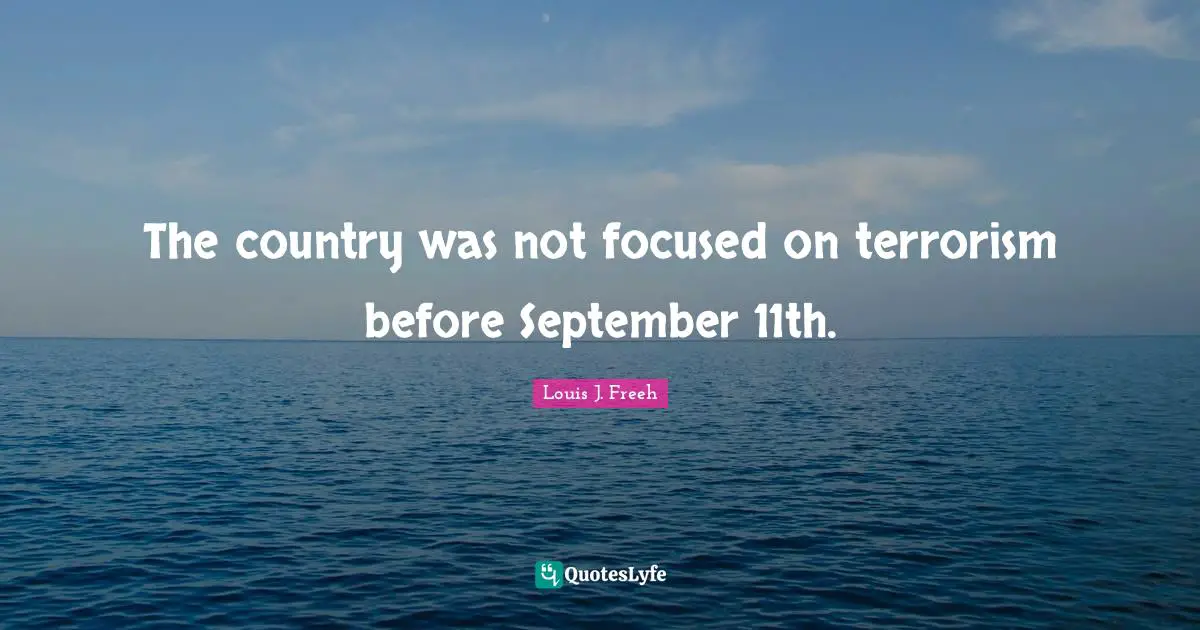 Louis J. Freeh Quotes: "The country was not focused on terrorism before September 11th."