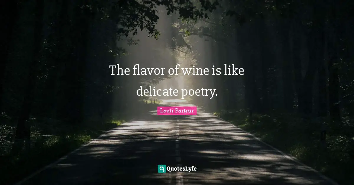 Louis Pasteur Quotes: "The flavor of wine is like delicate poetry."