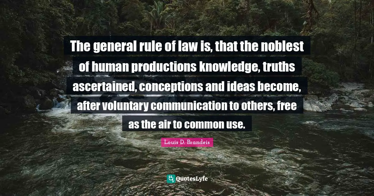 Louis D. Brandeis Quotes: "The general rule of law is, that the noblest of human productions knowledge, truths ascertained, conceptions and ideas become, after voluntary communication to others, free as the air to common use."
