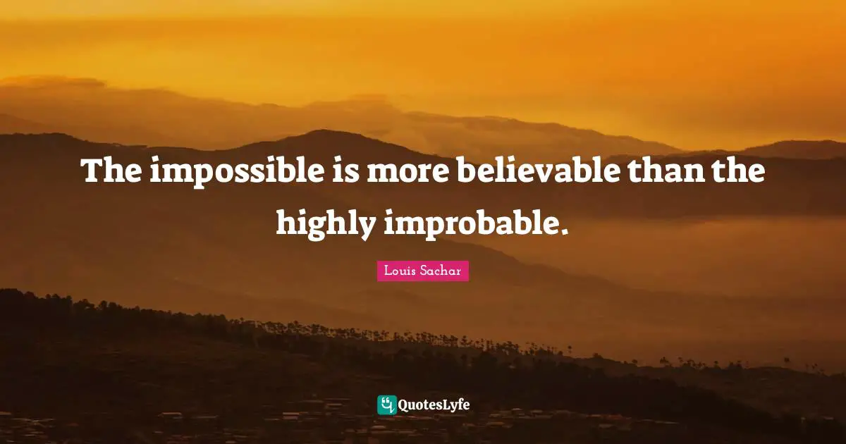 The impossible is more believable than the highly improbable.