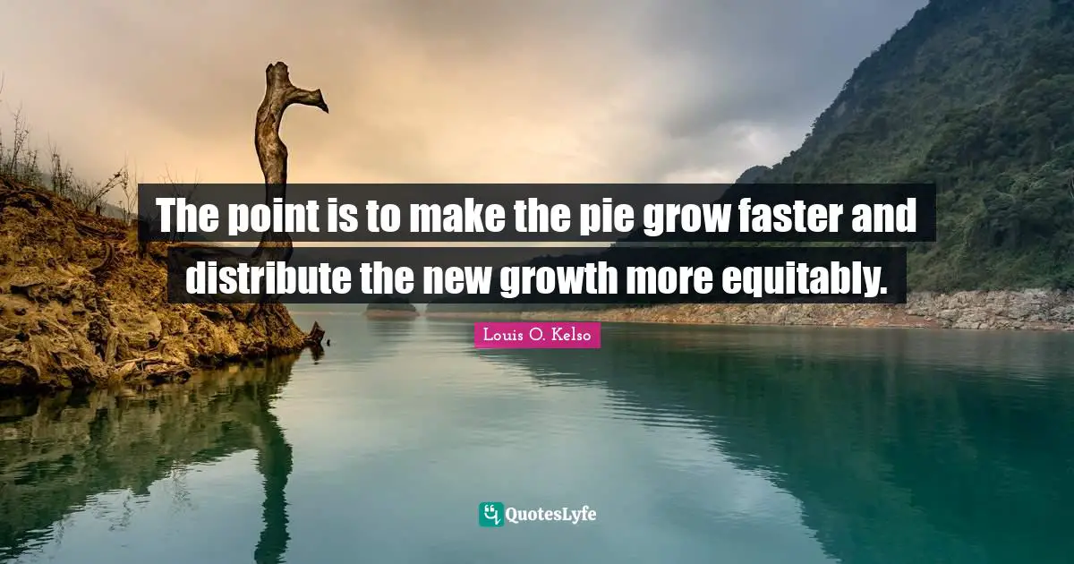 The point is to make the pie grow faster and distribute the new growth more equitably.