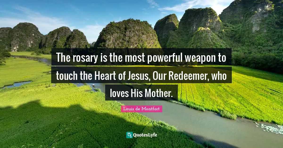 Louis De Montfort Quotes: "The rosary is the most powerful weapon to touch the Heart of Jesus, Our Redeemer, who loves His Mother."