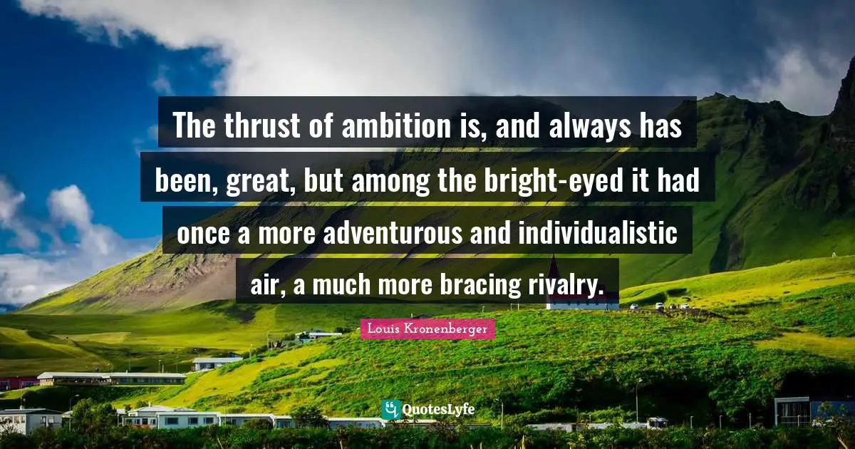 Rivalry Quotes: "The thrust of ambition is, and always has been, great, but among the bright-eyed it had once a more adventurous and individualistic air, a much more bracing rivalry."