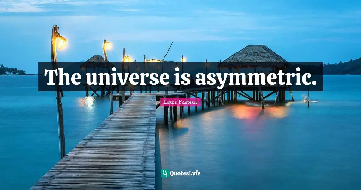 Louis Pasteur Quotes: "The universe is asymmetric."
